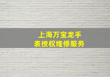 上海万宝龙手表授权维修服务