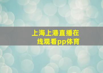 上海上港直播在线观看pp体育