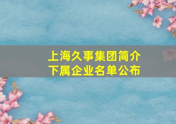 上海久事集团简介下属企业名单公布