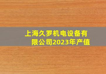 上海久罗机电设备有限公司2023年产值