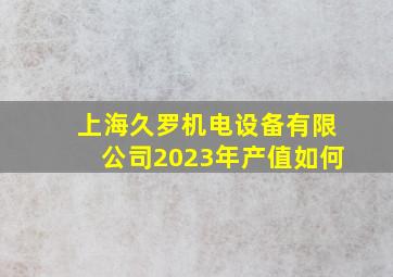 上海久罗机电设备有限公司2023年产值如何