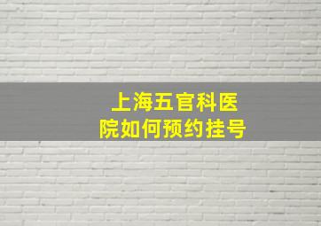 上海五官科医院如何预约挂号