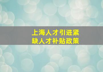 上海人才引进紧缺人才补贴政策