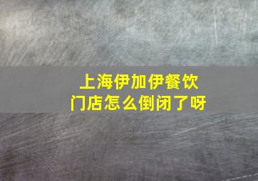 上海伊加伊餐饮门店怎么倒闭了呀