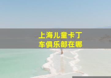 上海儿童卡丁车俱乐部在哪