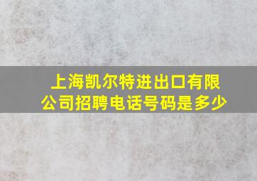 上海凯尔特进出口有限公司招聘电话号码是多少