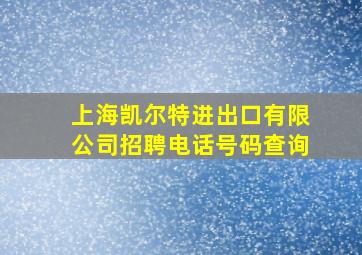 上海凯尔特进出口有限公司招聘电话号码查询