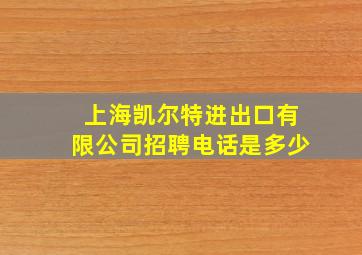 上海凯尔特进出口有限公司招聘电话是多少