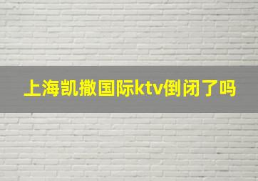 上海凯撒国际ktv倒闭了吗