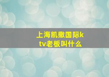 上海凯撒国际ktv老板叫什么