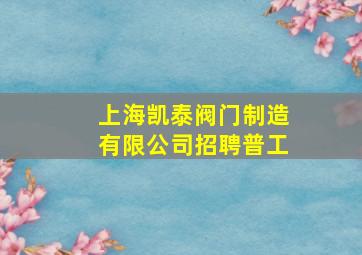 上海凯泰阀门制造有限公司招聘普工