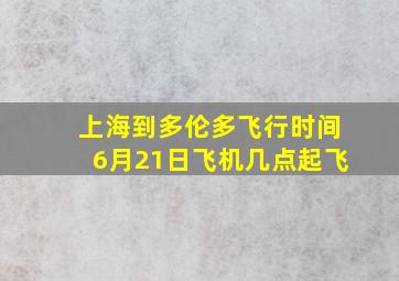 上海到多伦多飞行时间6月21日飞机几点起飞