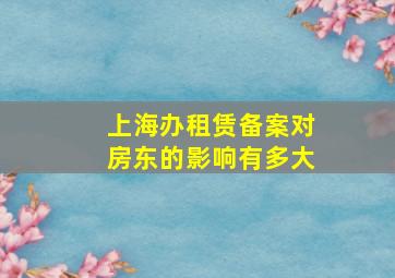 上海办租赁备案对房东的影响有多大