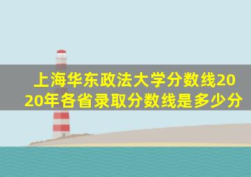 上海华东政法大学分数线2020年各省录取分数线是多少分