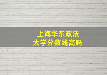 上海华东政法大学分数线高吗