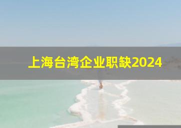 上海台湾企业职缺2024