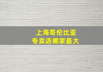 上海哥伦比亚专卖店哪家最大