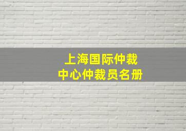 上海国际仲裁中心仲裁员名册