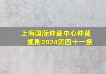 上海国际仲裁中心仲裁规则2024第四十一条