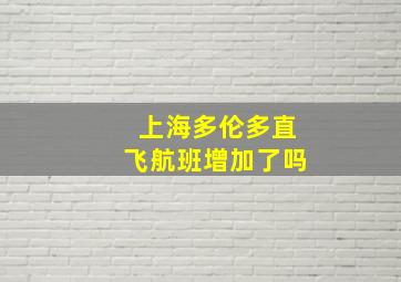 上海多伦多直飞航班增加了吗