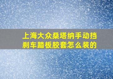 上海大众桑塔纳手动挡刹车踏板胶套怎么装的