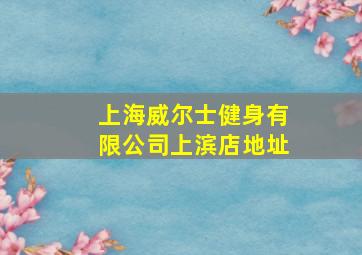 上海威尔士健身有限公司上滨店地址