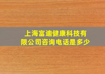 上海富迪健康科技有限公司咨询电话是多少