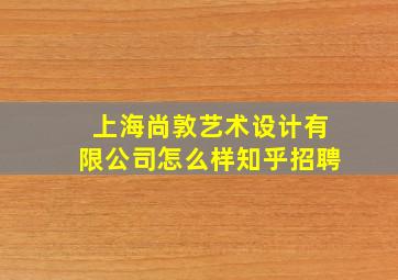 上海尚敦艺术设计有限公司怎么样知乎招聘