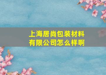 上海居尚包装材料有限公司怎么样啊