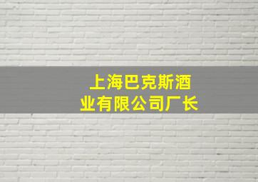 上海巴克斯酒业有限公司厂长