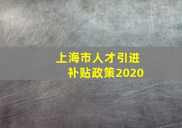 上海市人才引进补贴政策2020