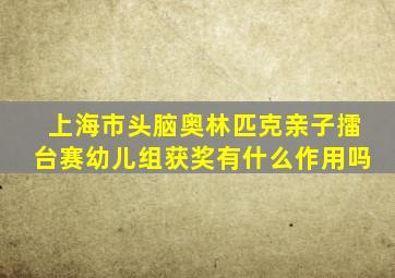 上海市头脑奥林匹克亲子擂台赛幼儿组获奖有什么作用吗