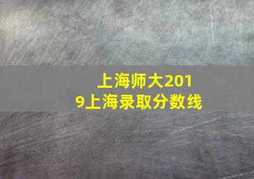 上海师大2019上海录取分数线