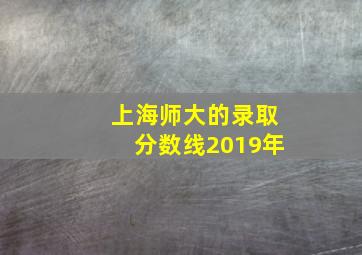 上海师大的录取分数线2019年