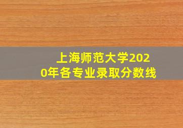 上海师范大学2020年各专业录取分数线