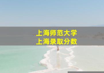 上海师范大学上海录取分数