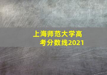 上海师范大学高考分数线2021