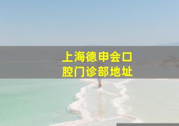 上海德申会口腔门诊部地址