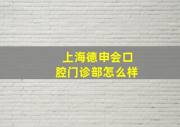 上海德申会口腔门诊部怎么样