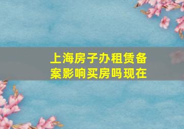 上海房子办租赁备案影响买房吗现在