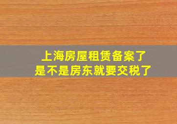 上海房屋租赁备案了是不是房东就要交税了