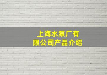 上海水泵厂有限公司产品介绍