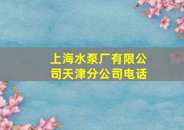 上海水泵厂有限公司天津分公司电话