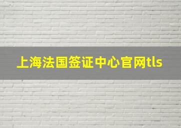 上海法国签证中心官网tls