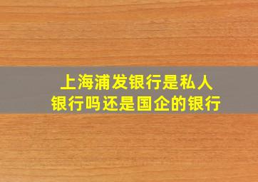 上海浦发银行是私人银行吗还是国企的银行