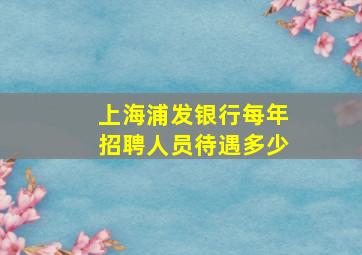 上海浦发银行每年招聘人员待遇多少