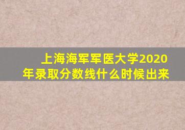 上海海军军医大学2020年录取分数线什么时候出来