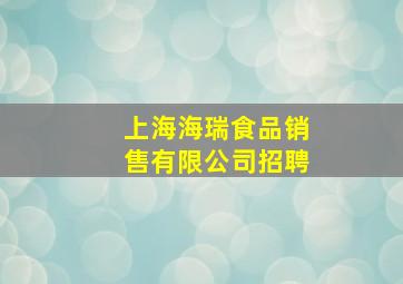 上海海瑞食品销售有限公司招聘