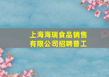 上海海瑞食品销售有限公司招聘普工