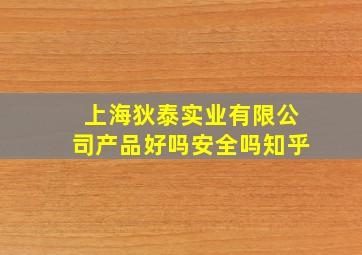 上海狄泰实业有限公司产品好吗安全吗知乎